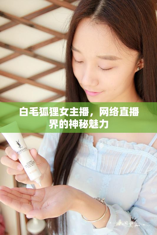 白毛狐貍女主播，網(wǎng)絡(luò)直播界的神秘魅力
