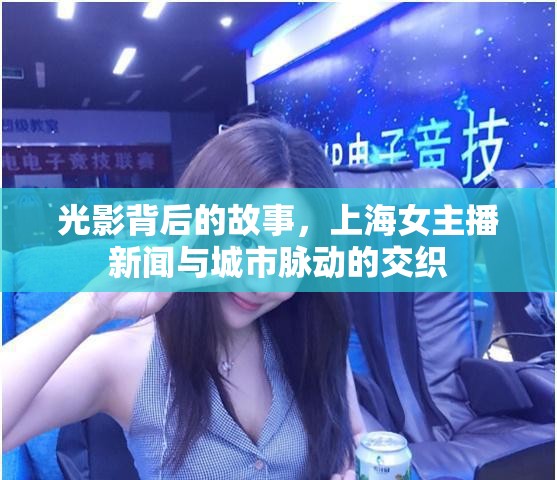 光影背后的故事，上海女主播新聞與城市脈動(dòng)的交織