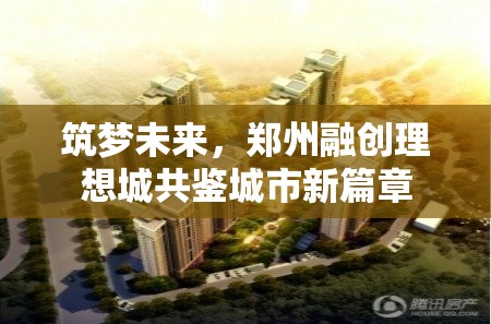 筑夢未來，鄭州融創(chuàng)理想城共鑒城市新篇章