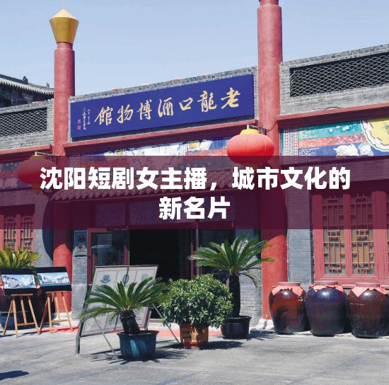 沈陽短劇女主播，城市文化的新名片