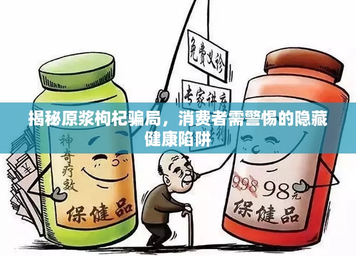 揭秘原漿枸杞騙局，消費者需警惕的隱藏健康陷阱