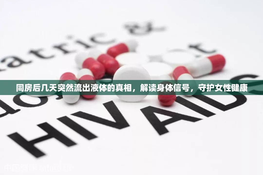 同房后幾天突然流出液體的真相，解讀身體信號，守護(hù)女性健康
