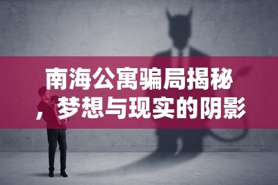 南海公寓騙局揭秘，夢(mèng)想與現(xiàn)實(shí)的陰影交織