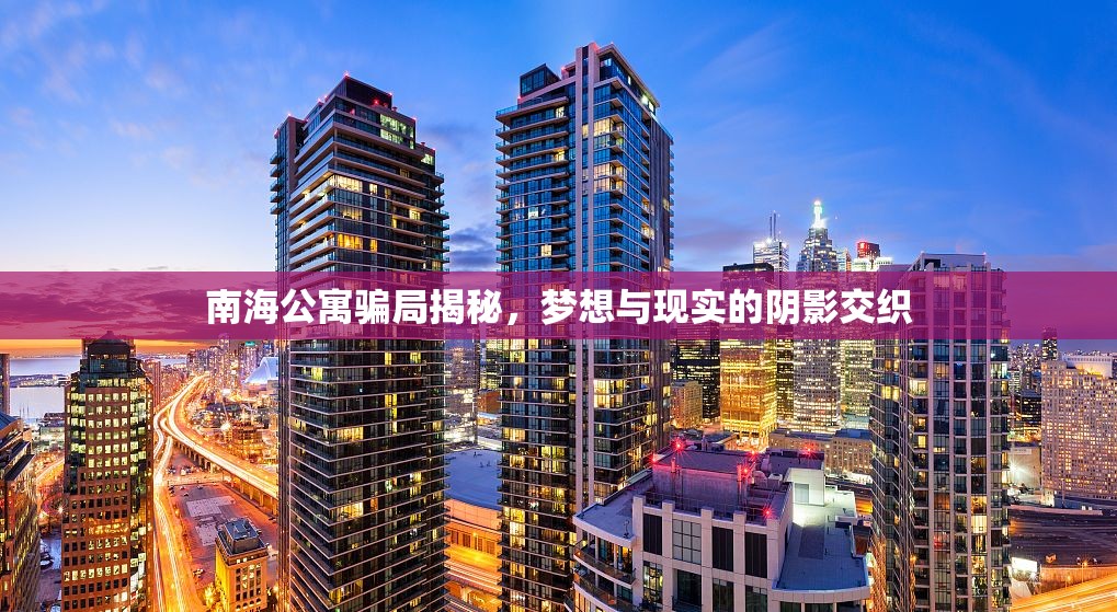 南海公寓騙局揭秘，夢(mèng)想與現(xiàn)實(shí)的陰影交織