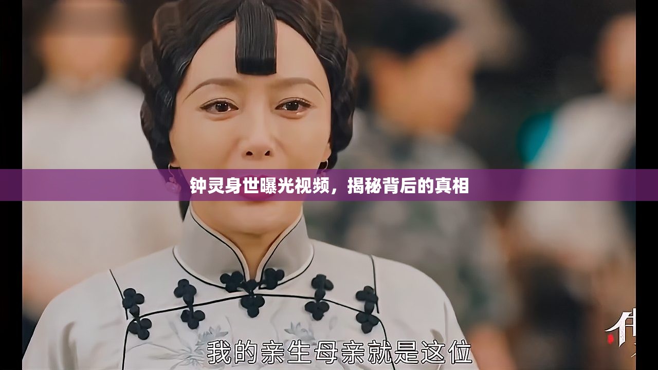 鐘靈身世曝光視頻，揭秘背后的真相