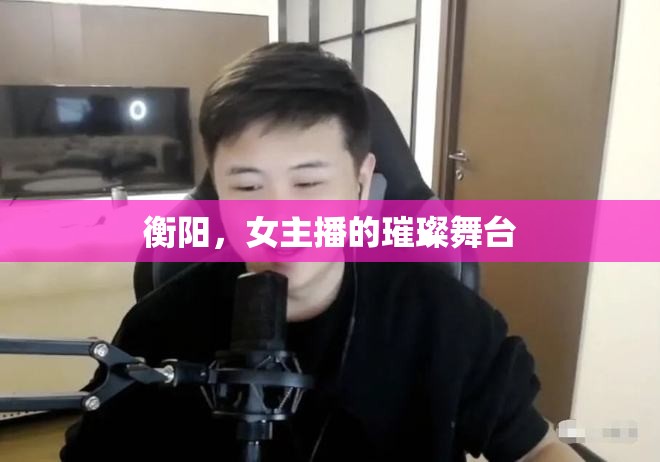衡陽，女主播的璀璨舞臺