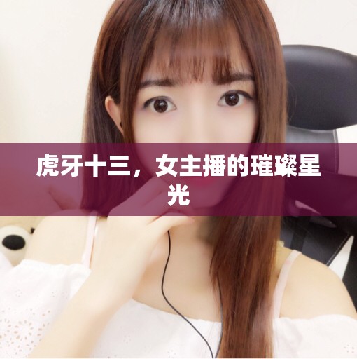 虎牙十三，女主播的璀璨星光