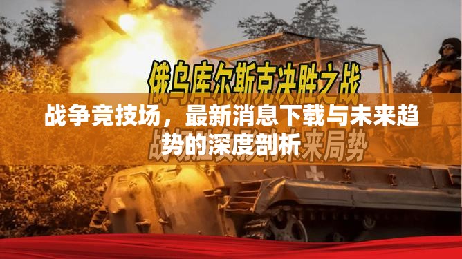 戰(zhàn)爭(zhēng)競(jìng)技場(chǎng)，最新消息下載與未來(lái)趨勢(shì)的深度剖析