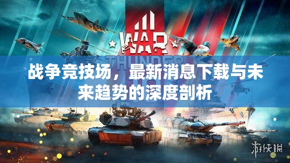 戰(zhàn)爭(zhēng)競(jìng)技場(chǎng)，最新消息下載與未來(lái)趨勢(shì)的深度剖析