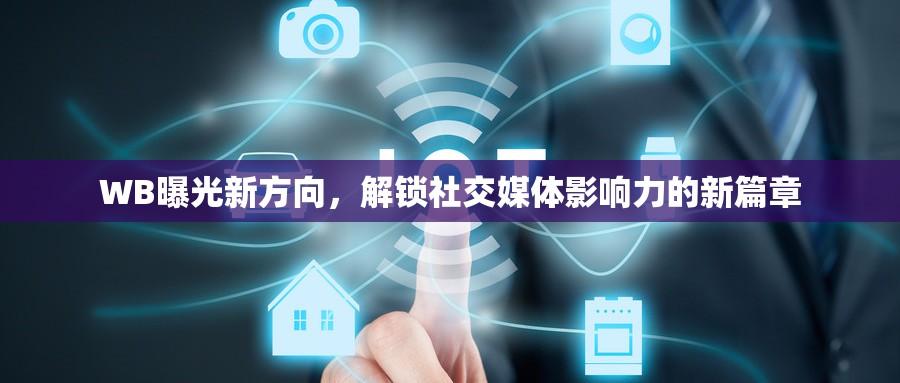 WB曝光新方向，解鎖社交媒體影響力的新篇章