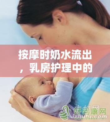 按摩時奶水流出，乳房護理中的正?，F(xiàn)象解析
