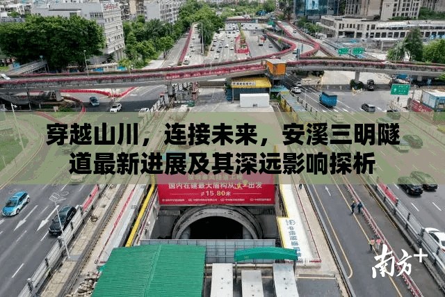 穿越山川，連接未來(lái)，安溪三明隧道最新進(jìn)展及其深遠(yuǎn)影響探析