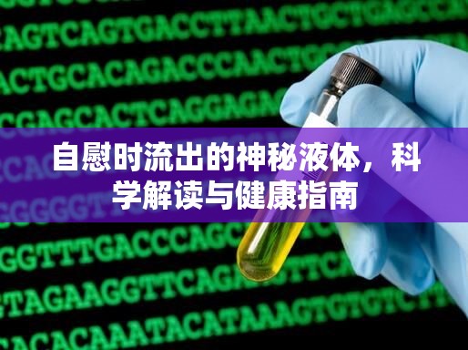 自慰時(shí)流出的神秘液體，科學(xué)解讀與健康指南