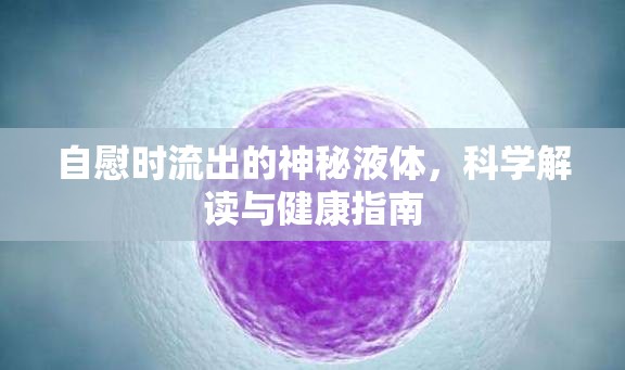 自慰時(shí)流出的神秘液體，科學(xué)解讀與健康指南