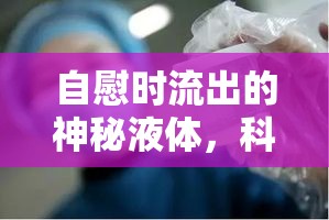 自慰時(shí)流出的神秘液體，科學(xué)解讀與健康指南