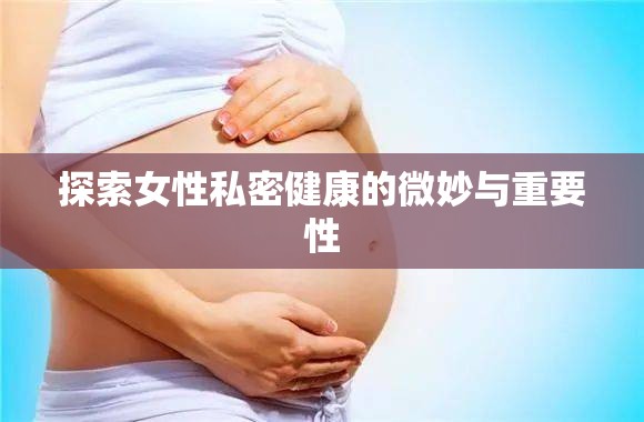 探索女性私密健康的微妙與重要性