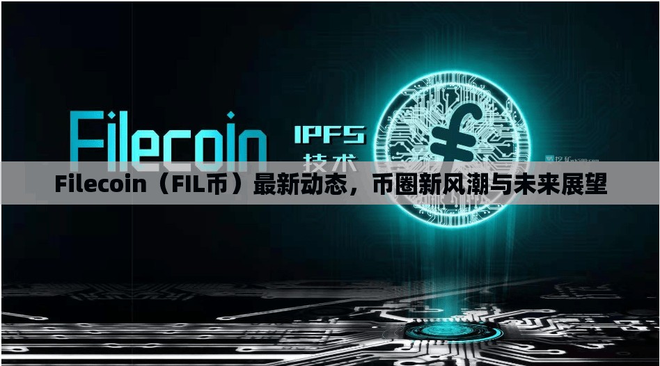 Filecoin（FIL幣）最新動態(tài)，幣圈新風潮與未來展望