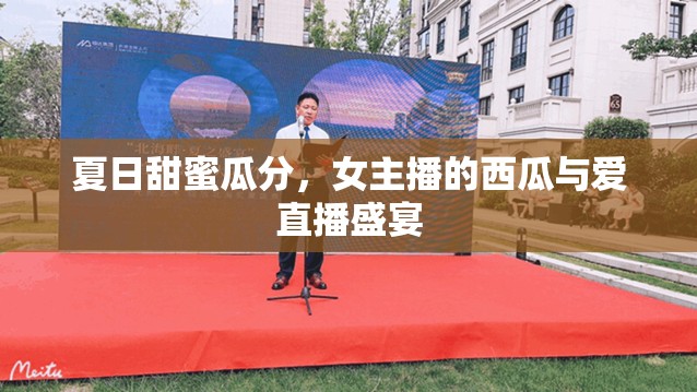 夏日甜蜜瓜分，女主播的西瓜與愛(ài)直播盛宴
