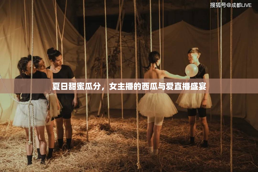 夏日甜蜜瓜分，女主播的西瓜與愛(ài)直播盛宴