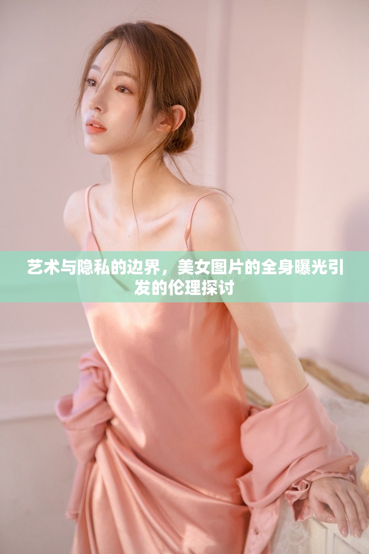 藝術(shù)與隱私的邊界，美女圖片的全身曝光引發(fā)的倫理探討