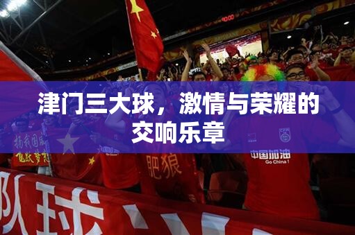 津門三大球，激情與榮耀的交響樂章