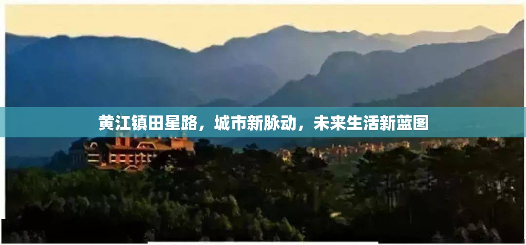 黃江鎮(zhèn)田星路，城市新脈動，未來生活新藍圖
