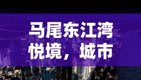 馬尾東江灣悅境，城市新章，悅啟未來——最新進展與前瞻解析