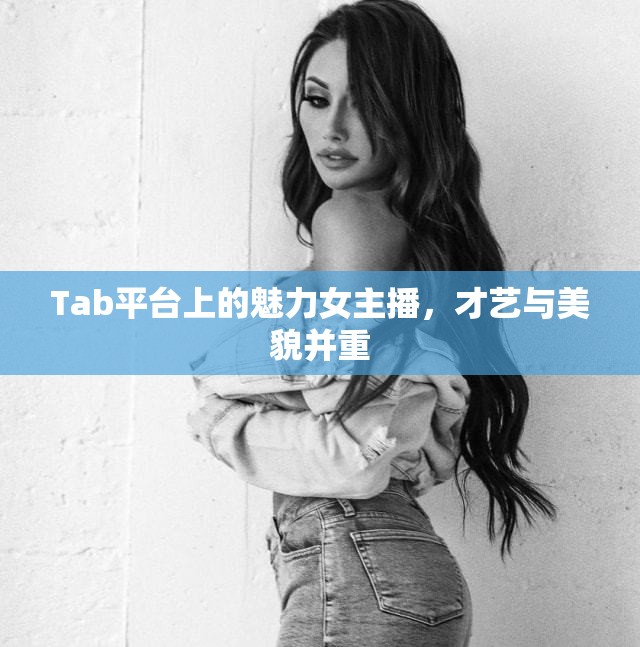 Tab平臺上的魅力女主播，才藝與美貌并重