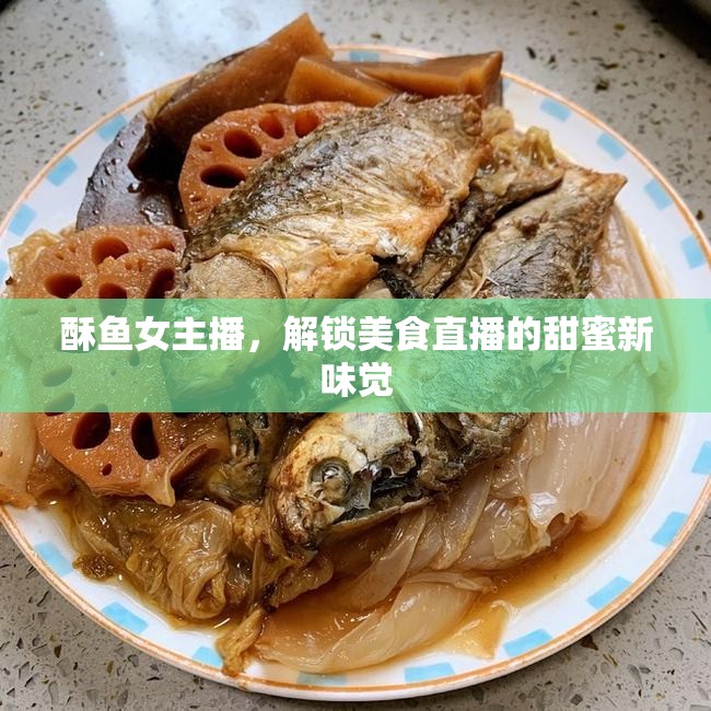 酥魚女主播，解鎖美食直播的甜蜜新味覺