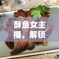 酥魚女主播，解鎖美食直播的甜蜜新味覺