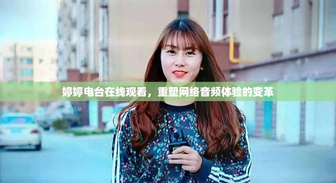 婷婷電臺在線觀看，重塑網(wǎng)絡(luò)音頻體驗的變革