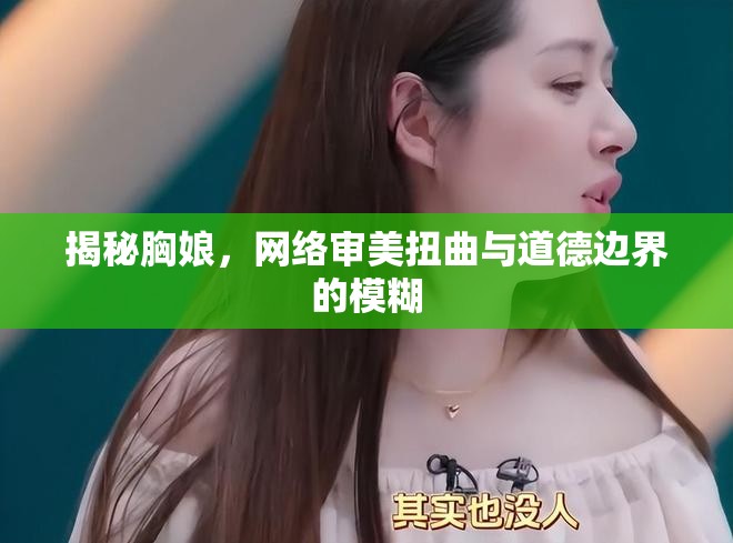 揭秘胸娘，網(wǎng)絡(luò)審美扭曲與道德邊界的模糊