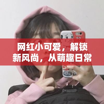 網(wǎng)紅小可愛，解鎖新風(fēng)尚，從萌趣日常到跨界合作