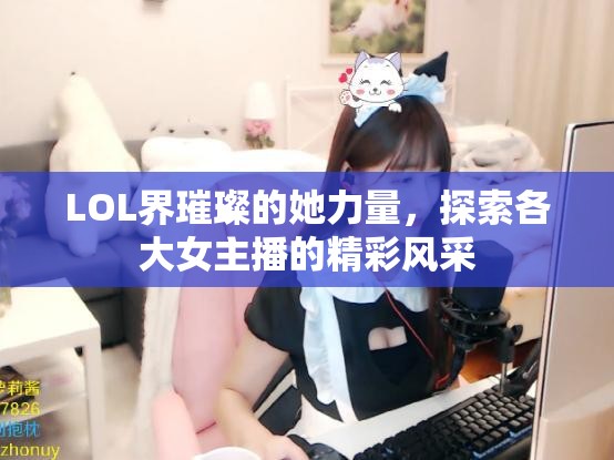LOL界璀璨的她力量，探索各大女主播的精彩風(fēng)采