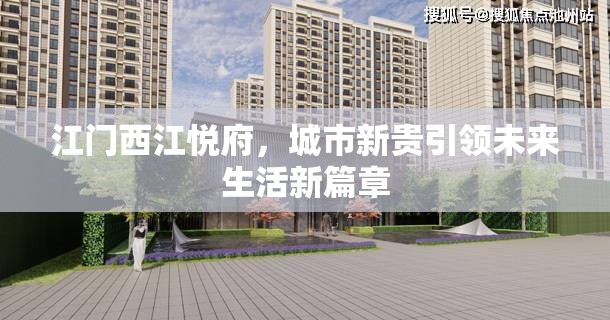 江門西江悅府，城市新貴引領(lǐng)未來生活新篇章
