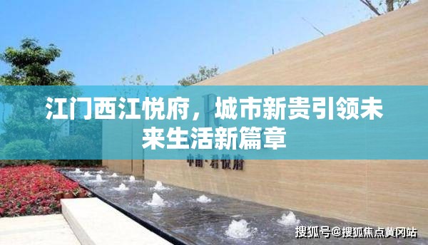 江門西江悅府，城市新貴引領(lǐng)未來生活新篇章