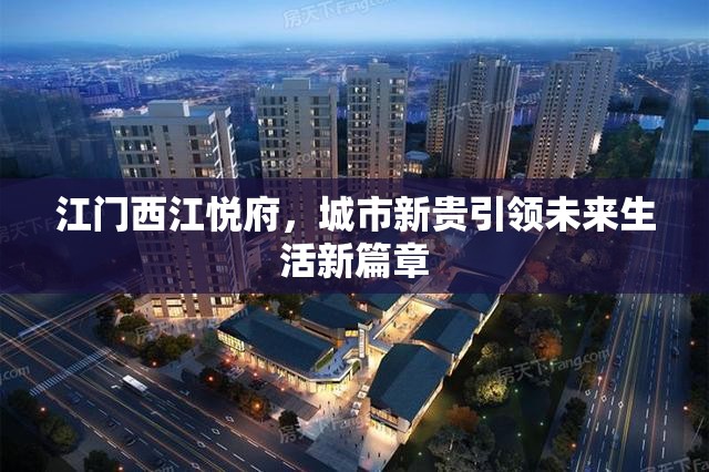 江門西江悅府，城市新貴引領(lǐng)未來生活新篇章
