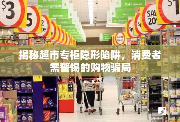 揭秘超市專柜隱形陷阱，消費(fèi)者需警惕的購物騙局