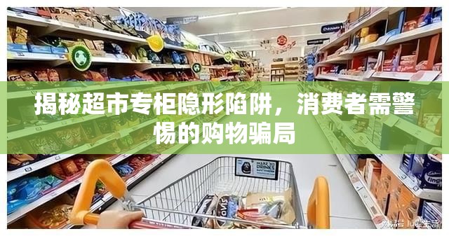 揭秘超市專柜隱形陷阱，消費(fèi)者需警惕的購物騙局