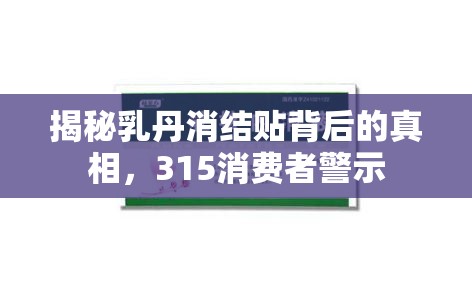 揭秘乳丹消結(jié)貼背后的真相，315消費(fèi)者警示
