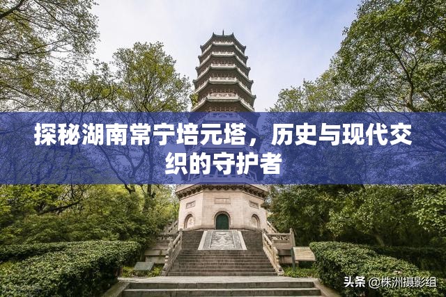 探秘湖南常寧培元塔，歷史與現(xiàn)代交織的守護者