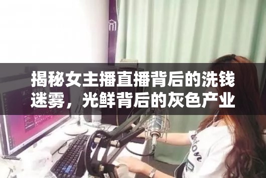 揭秘女主播直播背后的洗錢迷霧，光鮮背后的灰色產(chǎn)業(yè)鏈