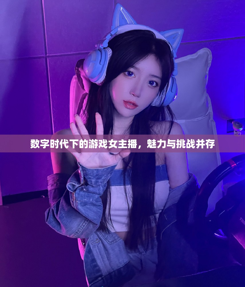 數(shù)字時(shí)代下的游戲女主播，魅力與挑戰(zhàn)并存