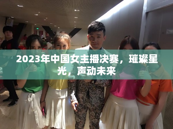 2023年中國女主播決賽，璀璨星光，聲動未來