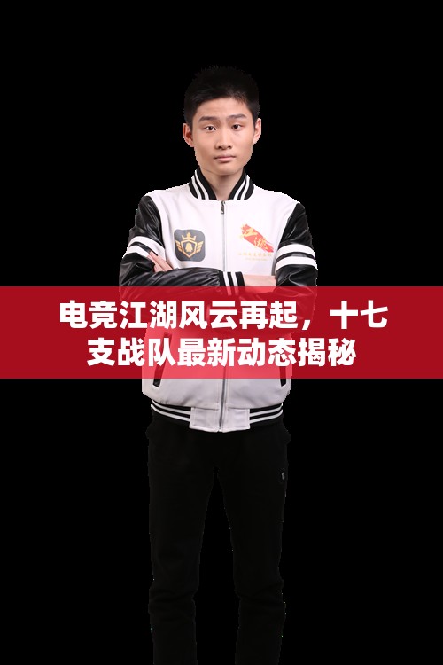 電競江湖風云再起，十七支戰(zhàn)隊最新動態(tài)揭秘
