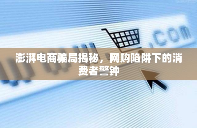 澎湃電商騙局揭秘，網(wǎng)購陷阱下的消費者警鐘