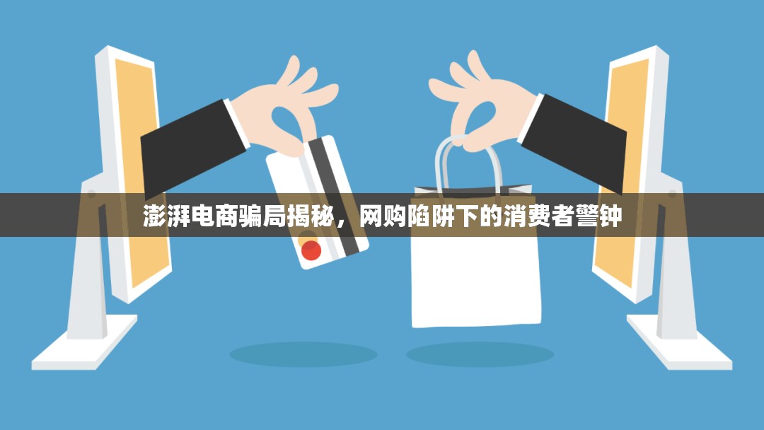 澎湃電商騙局揭秘，網(wǎng)購陷阱下的消費者警鐘