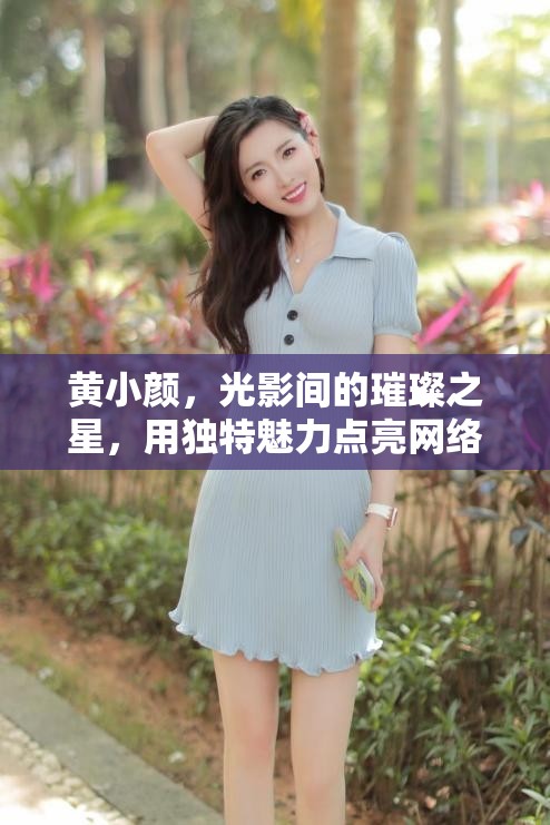 黃小顏，光影間的璀璨之星，用獨特魅力點亮網(wǎng)絡(luò)直播