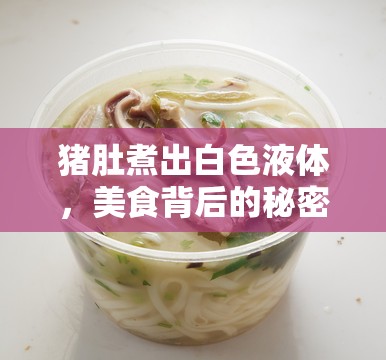 豬肚煮出白色液體，美食背后的秘密與健康解讀