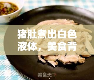 豬肚煮出白色液體，美食背后的秘密與健康解讀